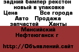 задний бампер рекстон 3   новый в упаковке › Цена ­ 8 000 - Все города Авто » Продажа запчастей   . Ханты-Мансийский,Нефтеюганск г.